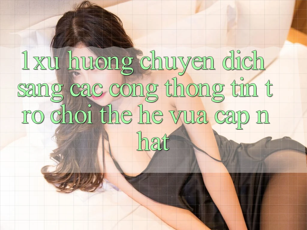 1. Xu Hướng Chuyển Dịch Sang Các Cổng thông tin Trò chơi Thế Hệ Vừa cập nhật