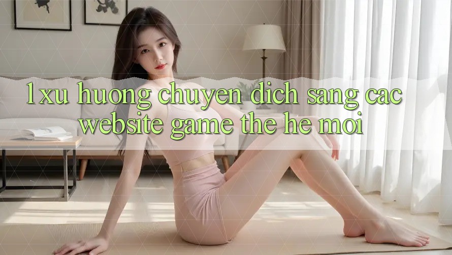 1. Xu Hướng Chuyển Dịch Sang Các Website Game Thế Hệ Mới
