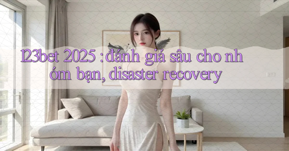 123bet 2025 đánh giá sâu cho nhóm bạn, disaster recovery