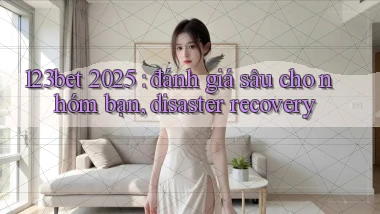 123bet 2025 đánh giá sâu cho nhóm bạn, disaster recovery