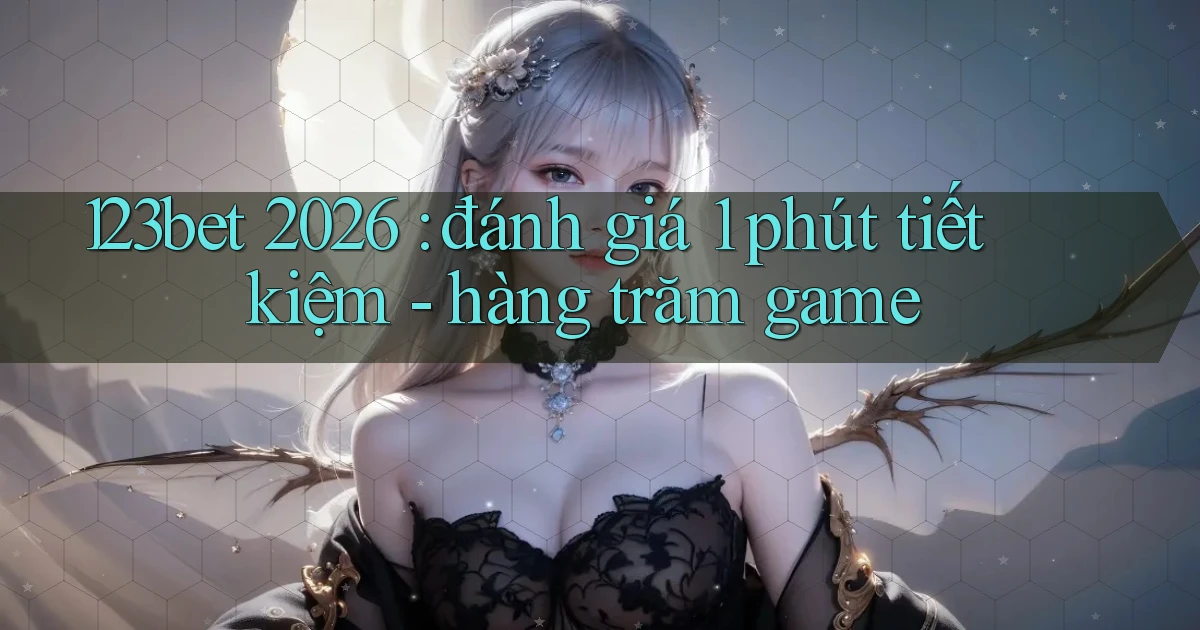 123bet 2026 đánh giá 1 phút tiết kiệm   hàng trăm game