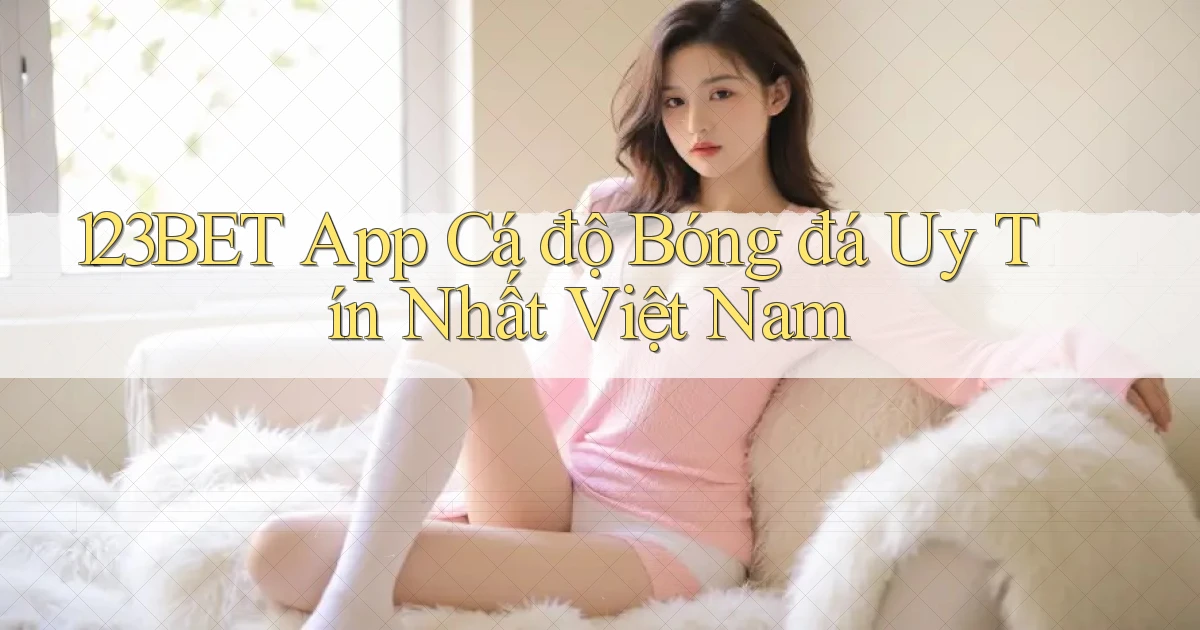 123bet app cá độ bóng đá uy tín nhất việt nam