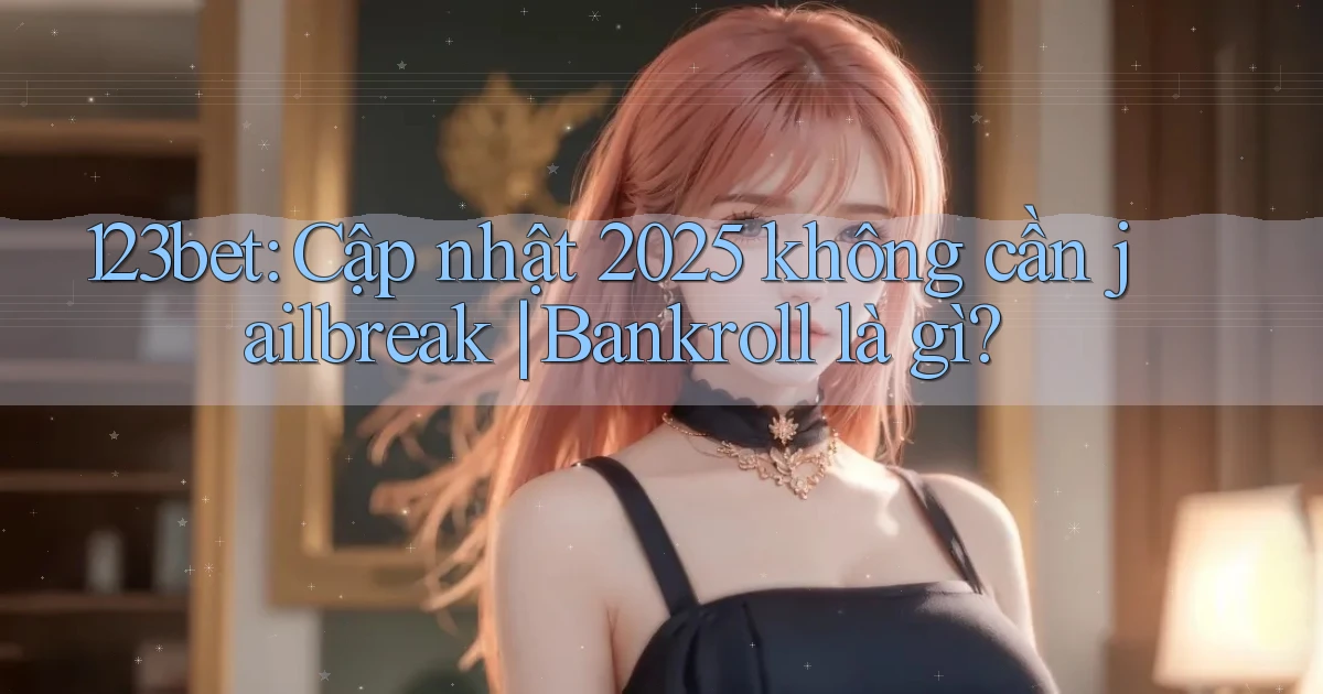123bet cập nhật 2025 không cần jailbreak bankroll là gì