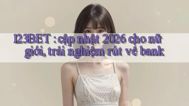 123BET cập nhật 2026 cho nữ giới, trải nghiệm rút về bank