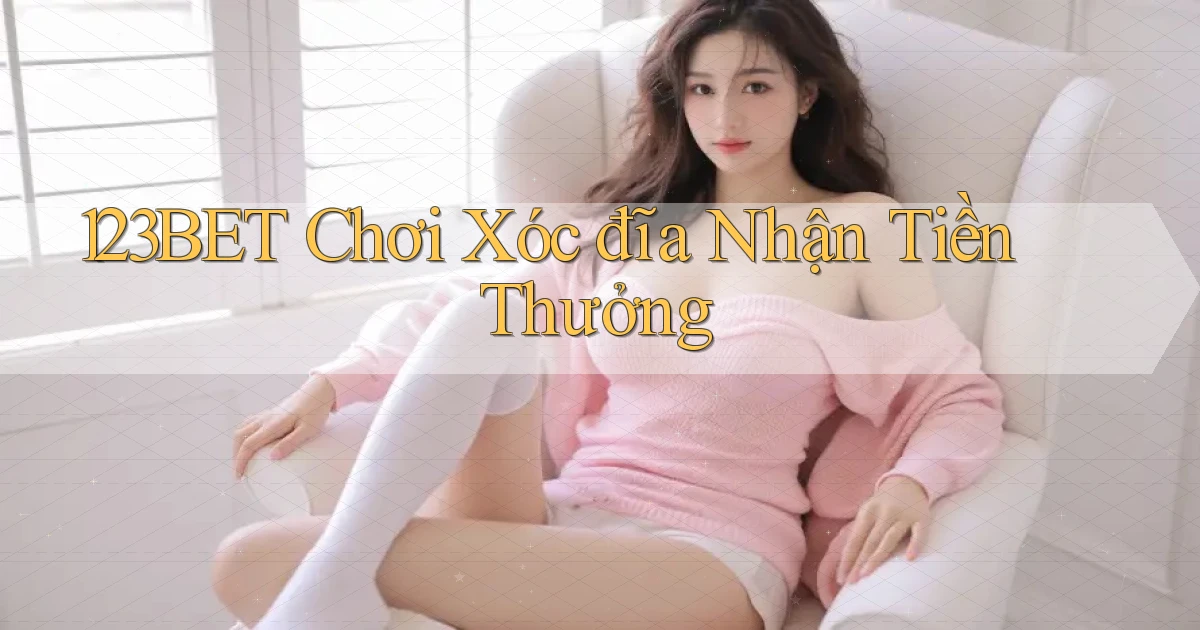 123bet  Chơi xóc đĩa nhận tiền thưởng
