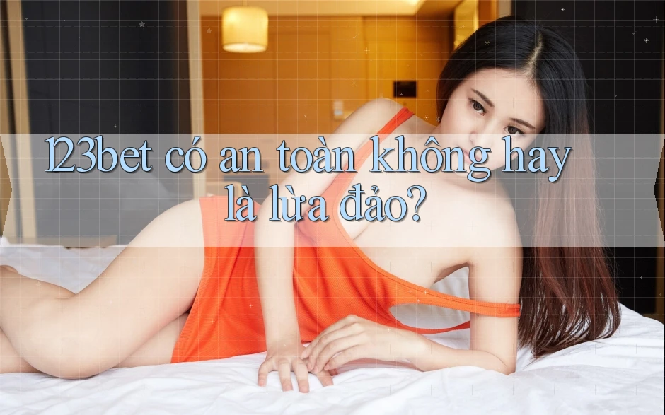 123bet có an toàn không hay là lừa đảo?