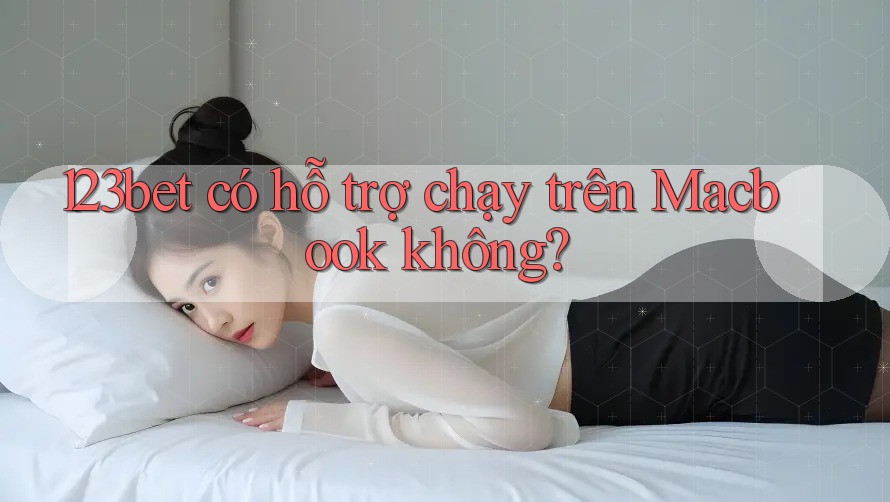123bet có hỗ trợ chạy trên Macbook không?