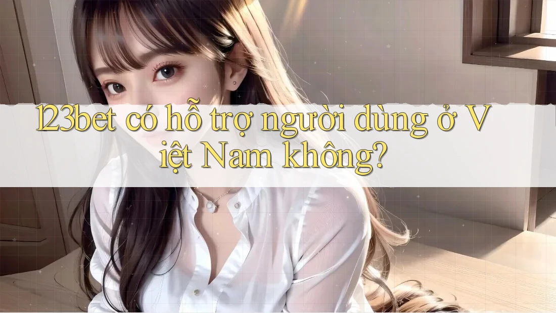 123bet có hỗ trợ người dùng ở Việt Nam không?