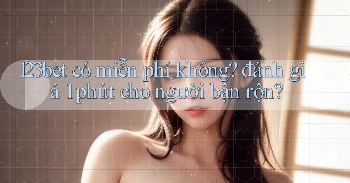 123bet có miễn phí không đánh giá 1 phút cho người bận rộn