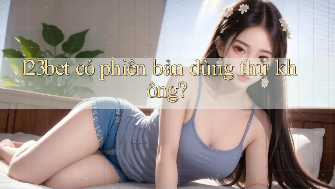 123bet có phiên bản dùng thử không? 123bet có phiên bản dùng thử không?