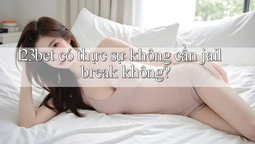 123bet có thực sự không cần jailbreak không?