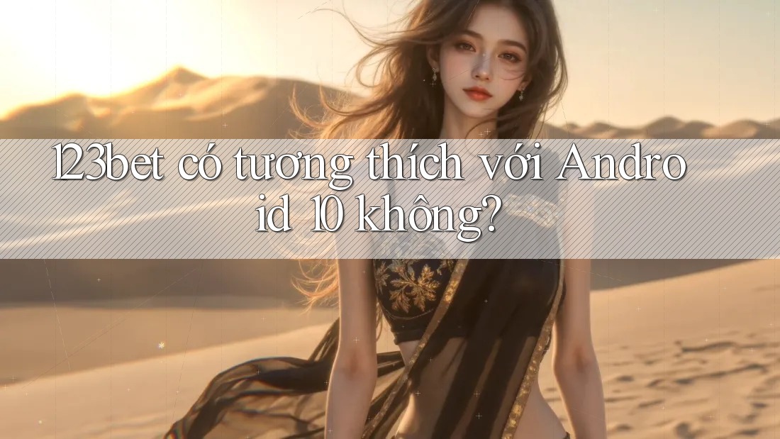 123bet có tương thích với Android 10 không?