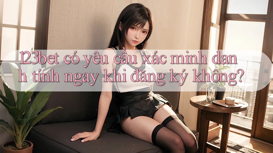 123bet có yêu cầu xác minh danh tính ngay khi đăng ký không?
