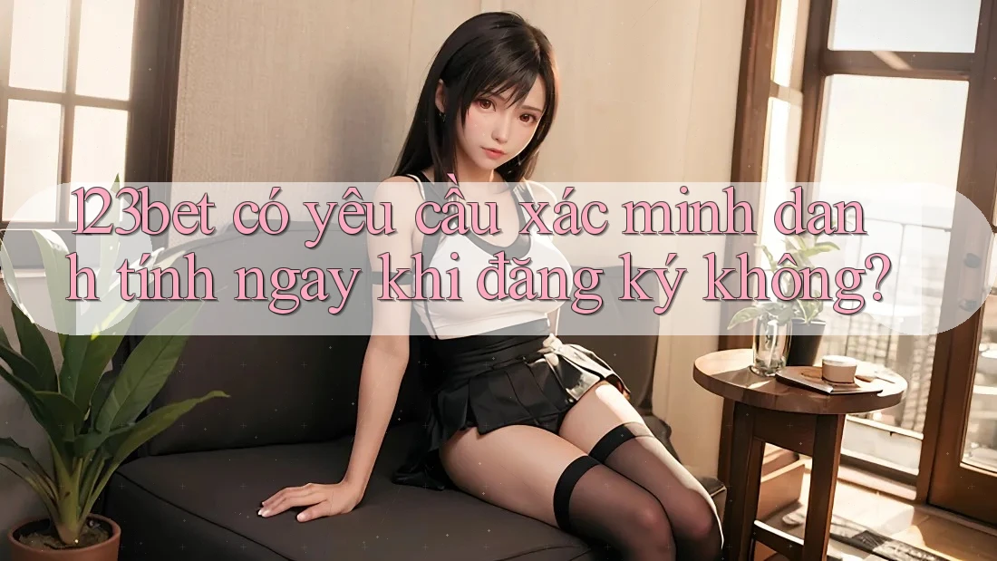 123bet có yêu cầu xác minh danh tính ngay khi đăng ký không?