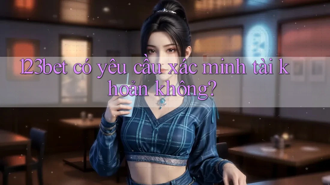 123bet có yêu cầu xác minh tài khoản không?