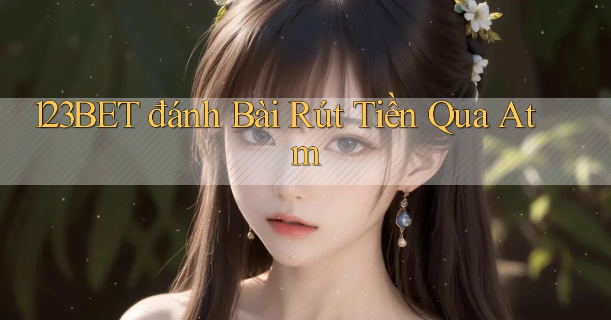 123bet  đánh bài rút tiền qua atm