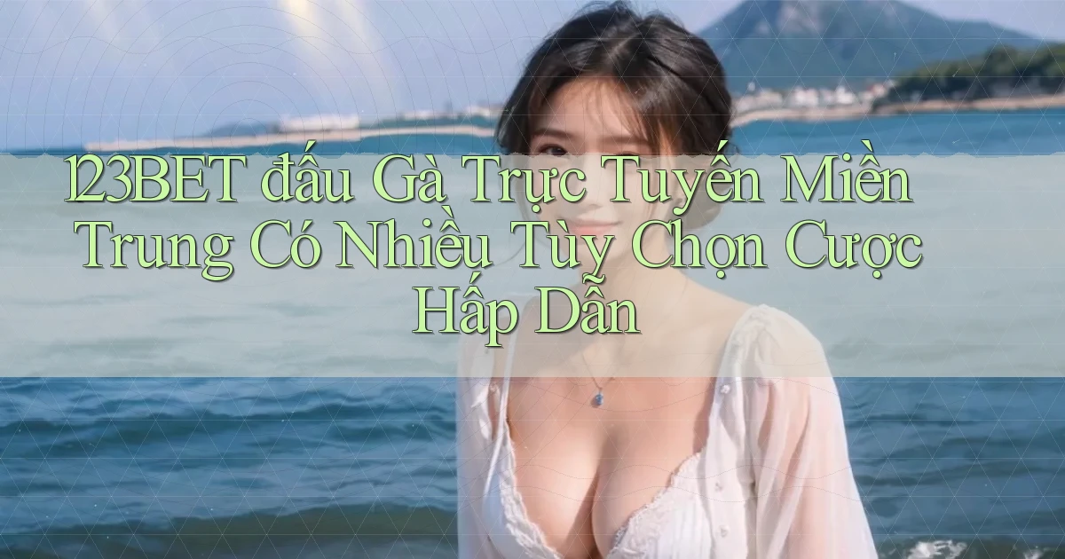 123bet  đấu gà trực tuyến miền trung có nhiều tùy chọn cược hấp dẫn