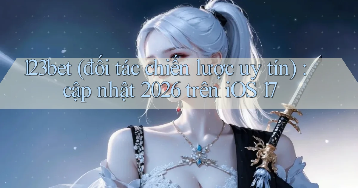 123bet (đối tác chiến lược uy tín) cập nhật 2026 trên iOS 17