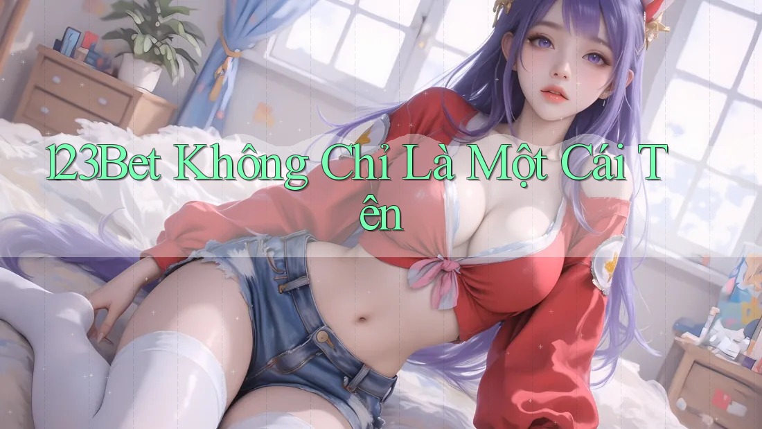 123Bet - Không Chỉ Là Một Cái Tên