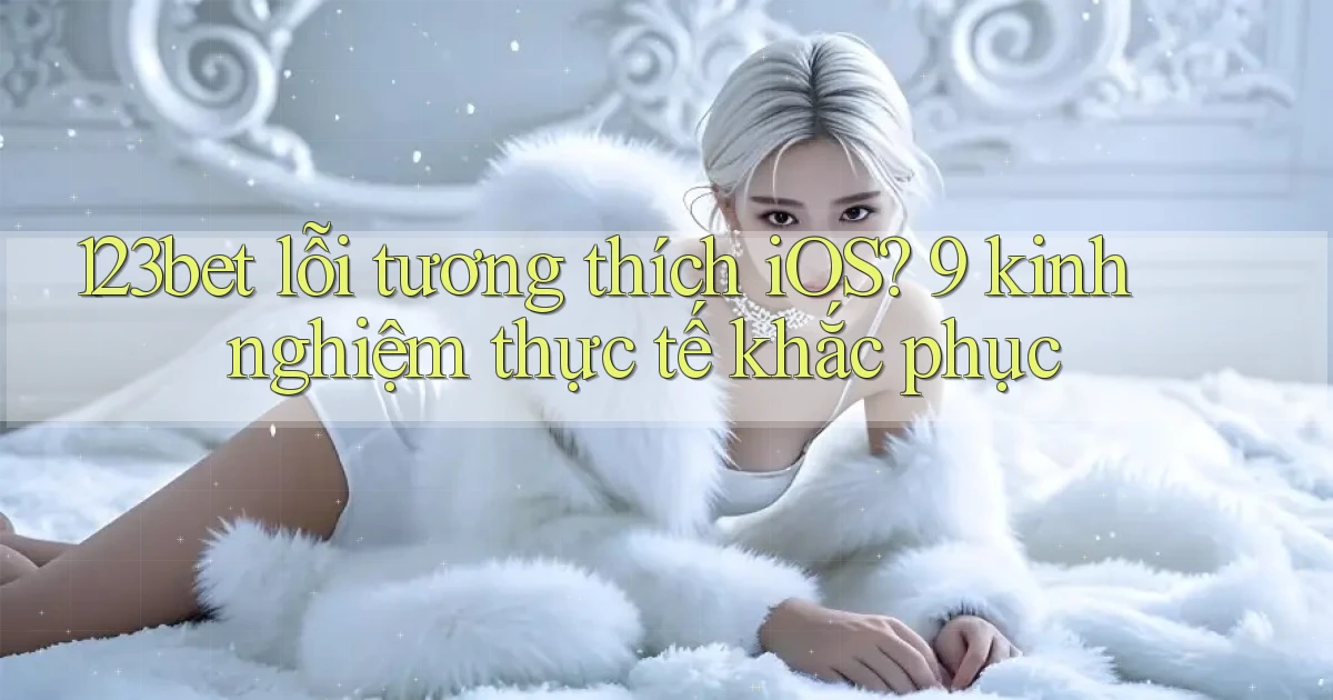 123bet lỗi tương thích iOS 9 kinh nghiệm thực tế khắc phục