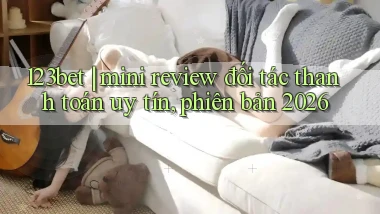 123bet mini review đối tác thanh toán uy tín, phiên bản 2026