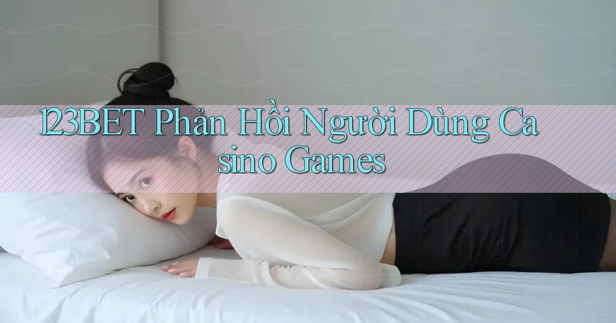 123bet  phản hồi người dùng casino games