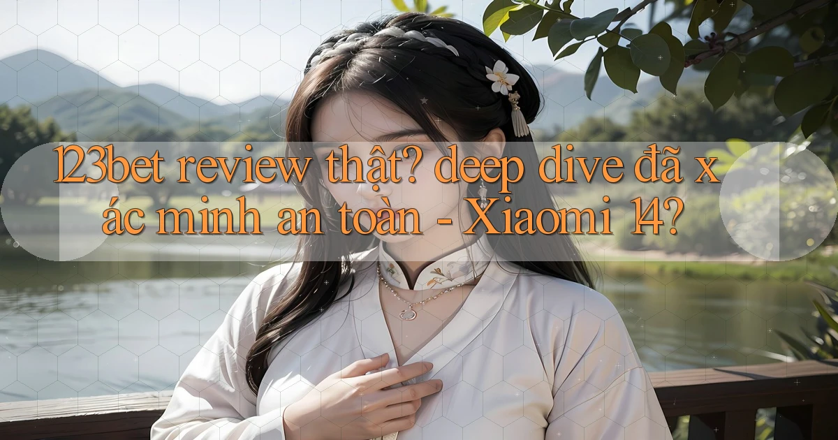 123bet review thật deep dive đã xác minh an toàn   Xiaomi 14