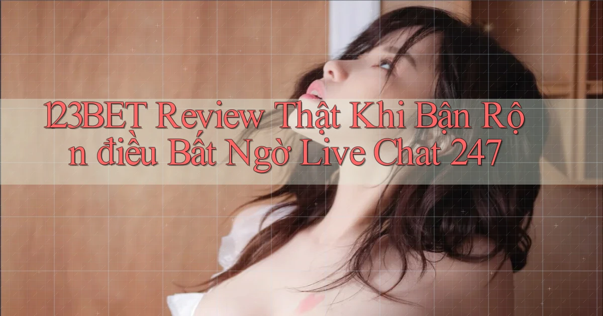 123bet review thật khi bận rộn điều bất ngờ live chat 247