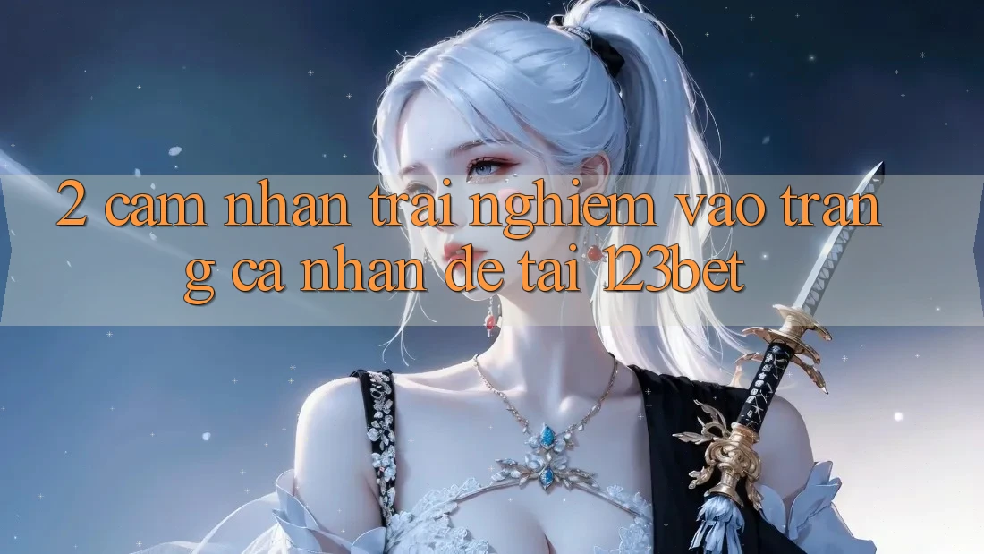 2. Cảm nhận Trải nghiệm “Vào trang cá nhân Dễ” Tại 123bet