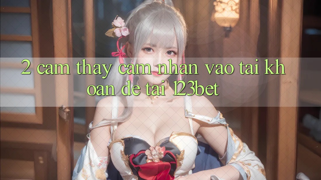 2. Cảm thấy Cảm nhận “Vào tài khoản Dễ” Tại 123bet