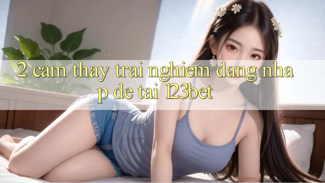 2. Cảm thấy Trải Nghiệm “Đăng Nhập Dễ” Tại 123bet