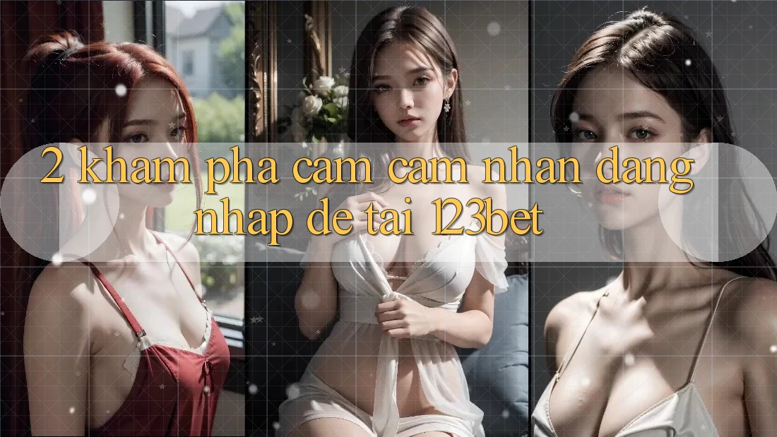 2. Khám phá Cảm cảm nhận “Đăng Nhập Dễ” Tại 123bet