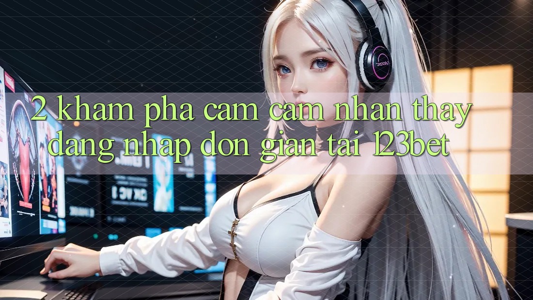 2. Khám Phá Cảm cảm nhận thấy “Đăng Nhập Đơn giản” Tại 123bet