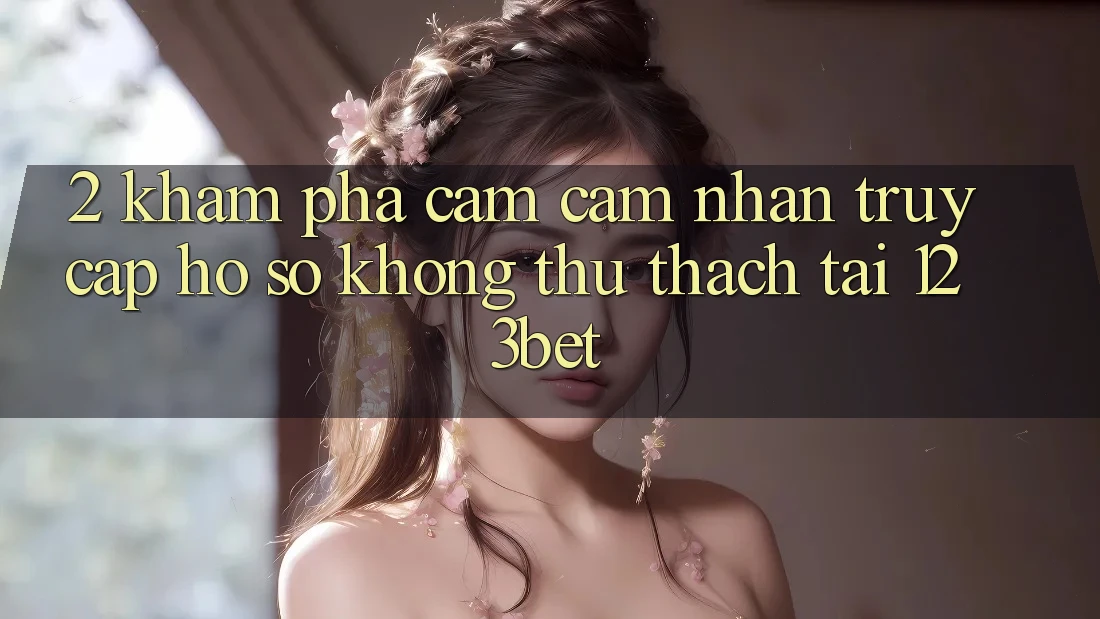 2. Khám Phá Cảm cảm nhận “Truy cập hồ sơ Không thử thách” Tại 123bet