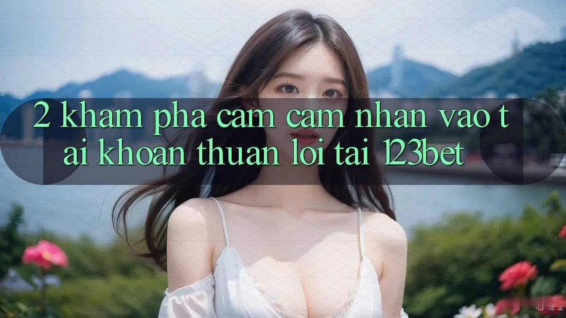 2. Khám Phá Cảm cảm nhận “Vào tài khoản Thuận lợi” Tại 123bet