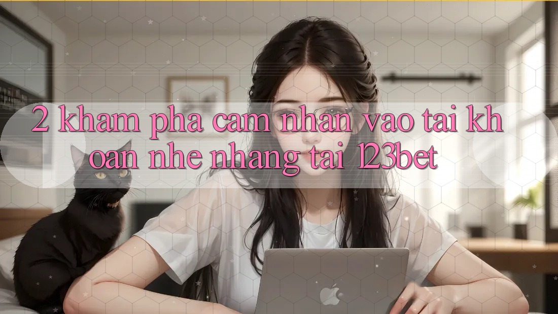 2. Khám Phá Cảm nhận “Vào tài khoản Nhẹ nhàng” Tại 123bet