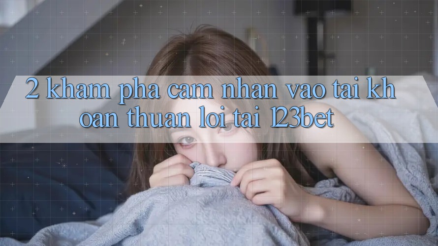 2. Khám Phá Cảm nhận “Vào tài khoản Thuận lợi” Tại 123bet