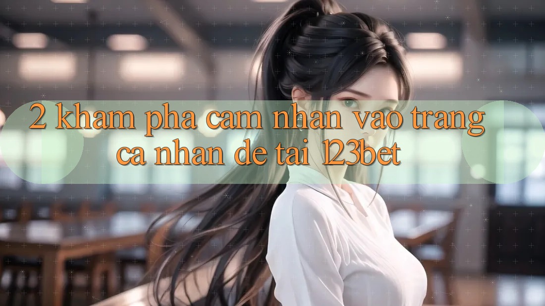 2. Khám Phá Cảm nhận “Vào trang cá nhân Dễ” Tại 123bet