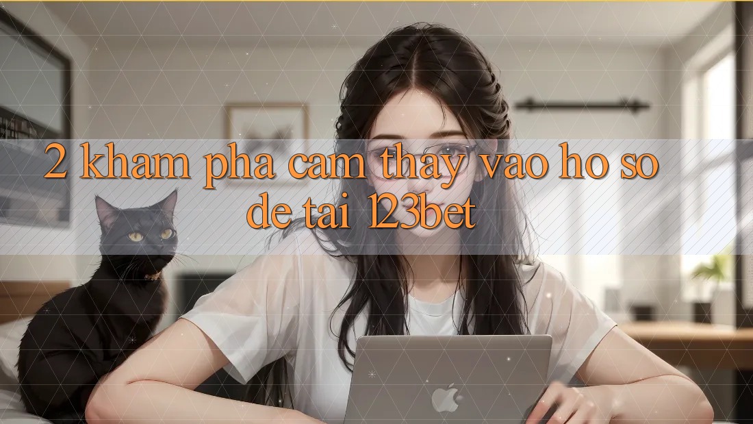 2. Khám Phá Cảm thấy “Vào hồ sơ Dễ” Tại 123bet