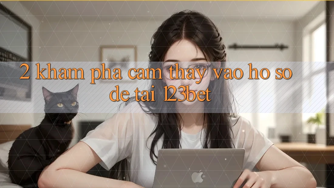 2. Khám Phá Cảm thấy “Vào hồ sơ Dễ” Tại 123bet