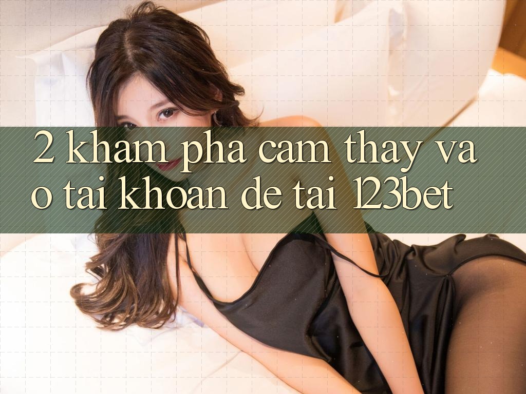 2. Khám Phá Cảm thấy “Vào tài khoản Dễ” Tại 123bet