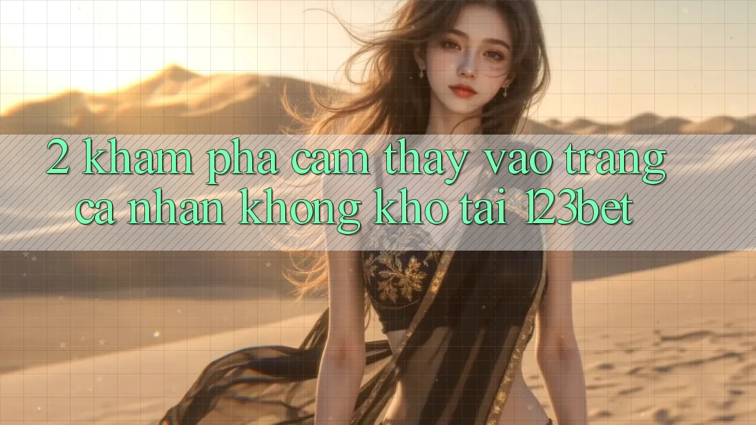 2. Khám Phá Cảm thấy “Vào trang cá nhân Không khó” Tại 123bet