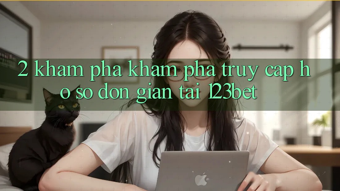 2. Khám Phá Khám phá “Truy cập hồ sơ Đơn giản” Tại 123bet