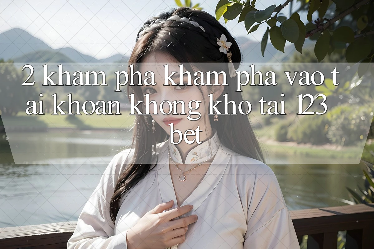 2. Khám Phá Khám phá “Vào tài khoản Không khó” Tại 123bet