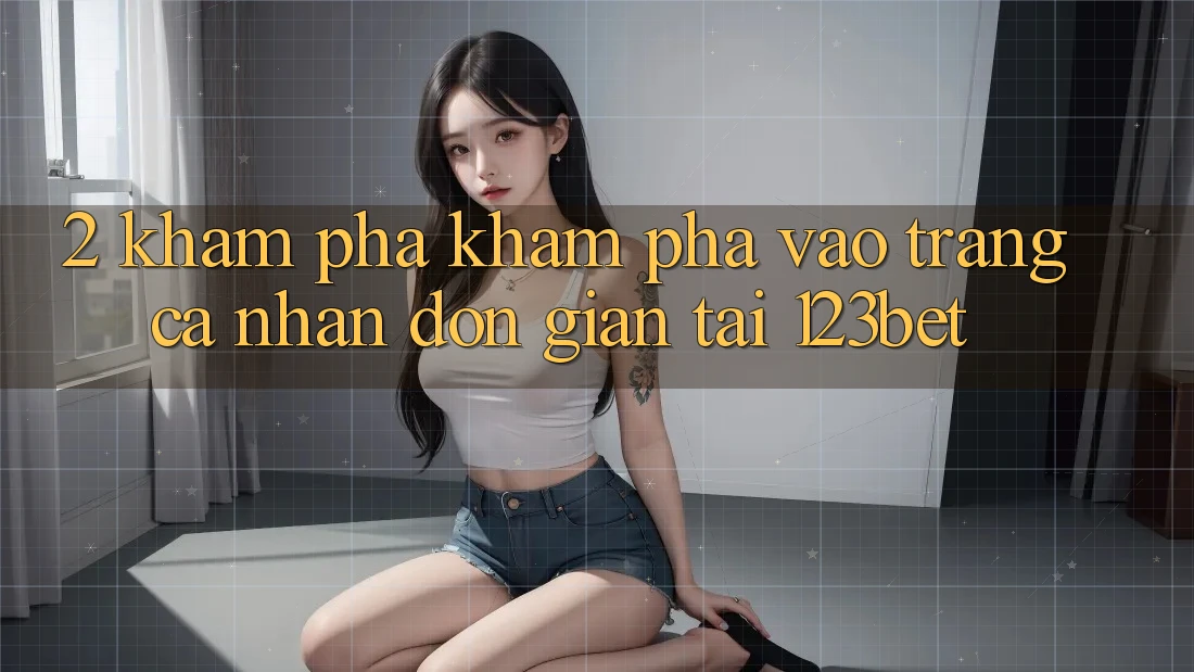 2. Khám Phá Khám phá “Vào trang cá nhân Đơn giản” Tại 123bet