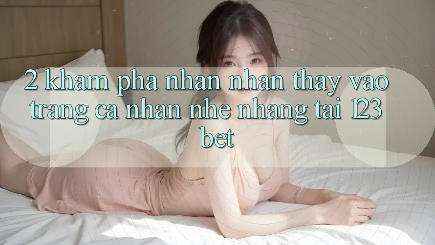 2. Khám Phá Nhận nhận thấy “Vào trang cá nhân Nhẹ nhàng” Tại 123bet