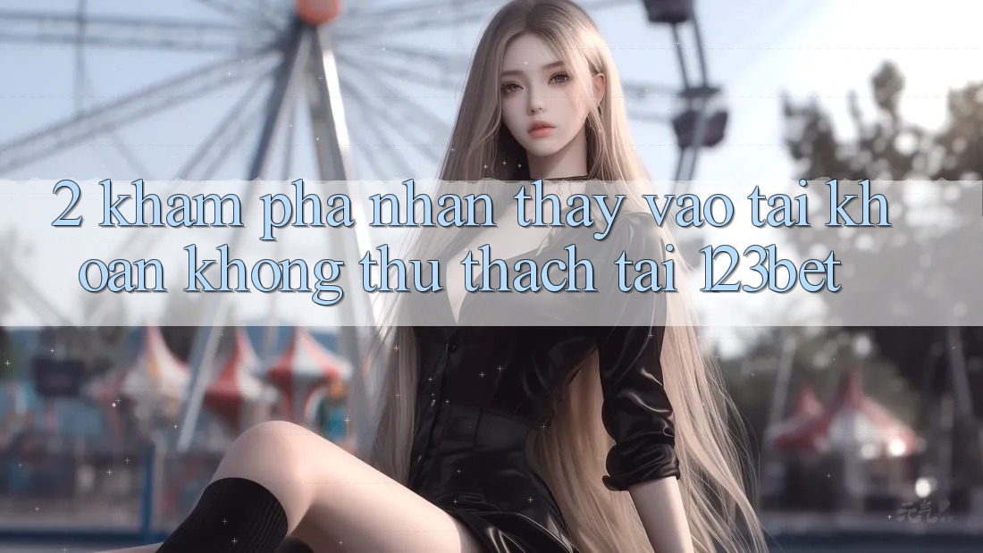 2. Khám Phá Nhận thấy “Vào tài khoản Không thử thách” Tại 123bet