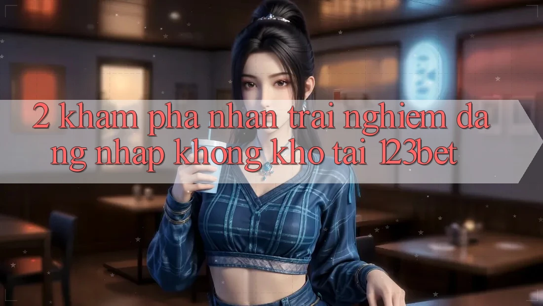 2. Khám Phá Nhận trải nghiệm “Đăng Nhập Không khó” Tại 123bet