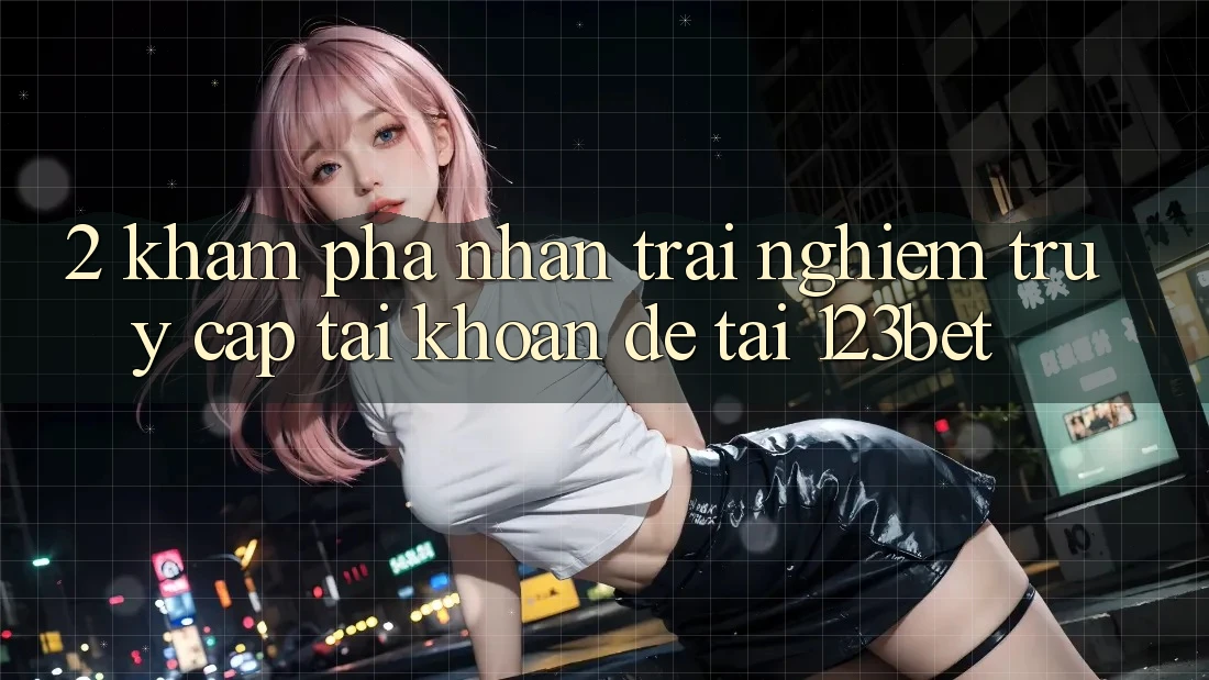 2. Khám Phá Nhận trải nghiệm “Truy cập tài khoản Dễ” Tại 123bet