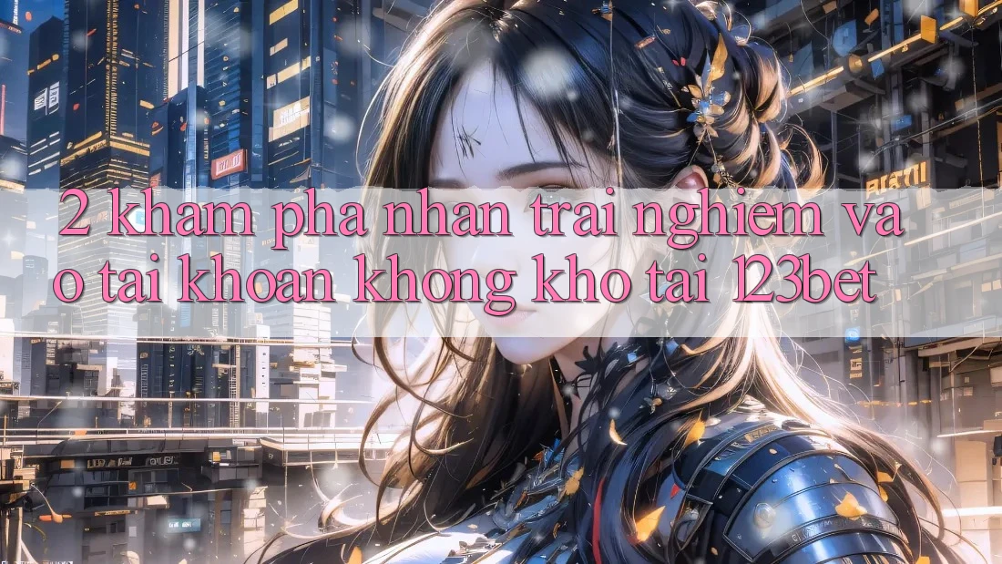 2. Khám Phá Nhận trải nghiệm “Vào tài khoản Không khó” Tại 123bet